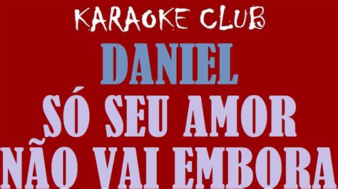 Daniel SÓ Seu Amor NÃo Vai Embora KaraokÊ Youtube