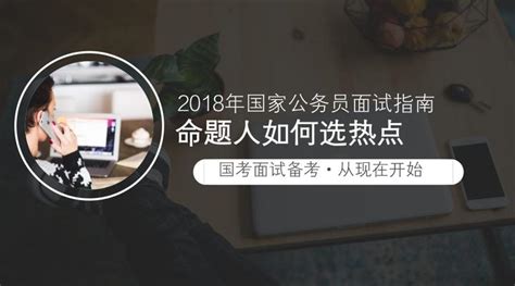 2018年国家公务员面试指南：命题人如何选热点 知乎