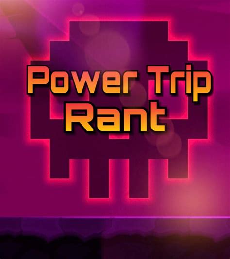 Power Trip Rant | Geometry Dash Amino