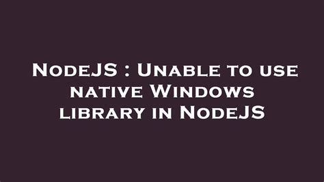 NodeJS Unable To Use Native Windows Library In NodeJS YouTube