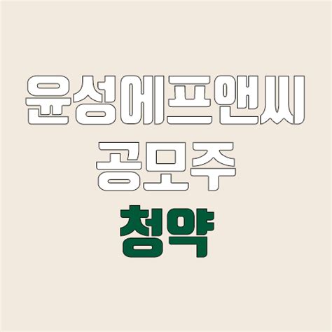 윤성에프앤씨 공모주 청약 장외가 공모가 증거금 유통 물량 의무보유확약 지분 균등 비례 환매청구권 네이버 블로그