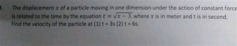 The Displacement X Of A Particle Moving In One Dimension Under The