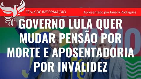 GOVERNO LULA QUER MUDAR PENSÃO POR MORTE E APOSENTADORIA POR INVALIDEZ