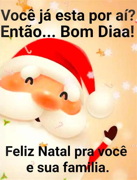 voce ja esta por ai entao bom  feliz natal pra voce  sua familia