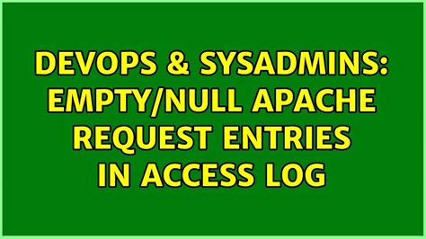 DevOps SysAdmins Empty Null Apache Request Entries In Access Log