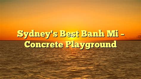 Sydneys Best Banh Mi Concrete Playground Playground Find