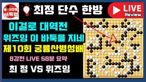 최정 단수 한방으로 드디어 대역전~ 위즈잉 이 바둑을 지네 Live 58분 요약 제10회 궁륭산병성배 8강전 최정 Vs 위즈잉