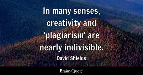 David Shields - In many senses, creativity and...