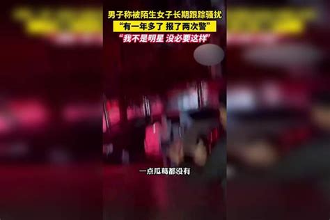 男子称被陌生女子长期跟踪骚扰，“有一年多了” 女子 跟踪 男子