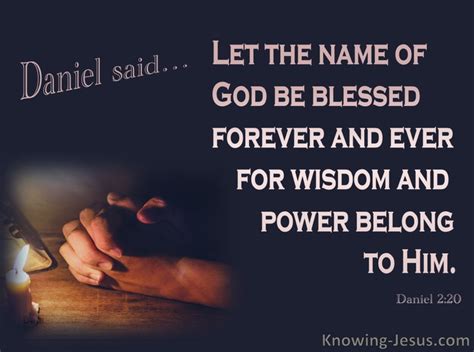 Daniel 2:20 Daniel said,“Let the name of God be blessed forever and ever,For wisdom and power ...