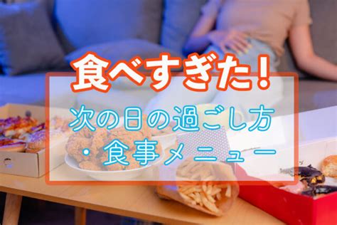 食べすぎた次の日の対処法！体重の変化やおすすめ食事メニューについて解説