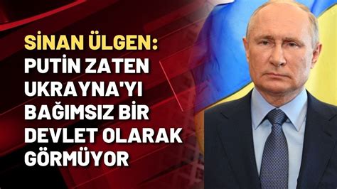 Sinan Ülgen Putin zaten Ukrayna yı bağımsız bir devlet olarak görmüyor