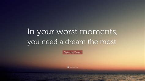 Georgia Dunn Quote: “In your worst moments, you need a dream the most.”