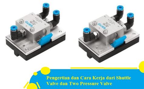 Pengertian Dan Cara Kerja Dari Shuttle Valve Dan Two Pressure Valve