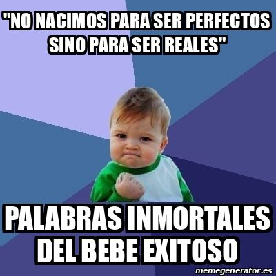 Meme Bebe Exitoso No Nacimos Para Ser Perfectos Sino Para Ser Reales