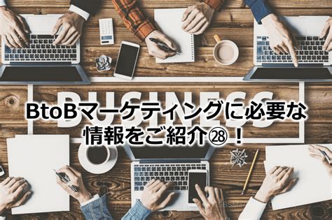 Btobマーケティングに必要な情報をご紹介㉘！ 株式会社sbsマーケティング