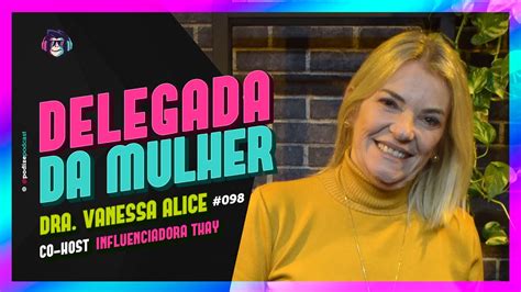 Delegada Da Mulher Dra Vanessa Alice Thay Podize Podcast