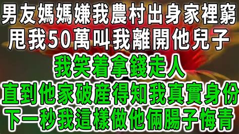 男友媽媽嫌我家裡窮，甩我50萬叫我離開他兒子，我笑着拿錢走人，直到他家破産得知我真實身份，下一秒我這樣做他倆腸子悔青 Youtube