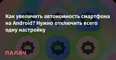 Как увеличить автономность смартфона на Android? Нужно отключить всего ...