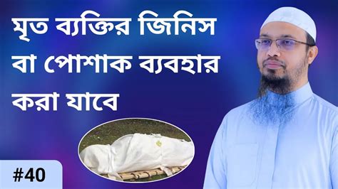 মৃত ব্যক্তির জিনিস বা পোশাক ব্যবহার করা যাবে শায়খ আহমাদুল্লাহ 40