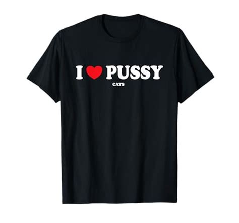 I Love Pussy Cats Funny Adult Inappropriate Pussy T Shirt Want It All
