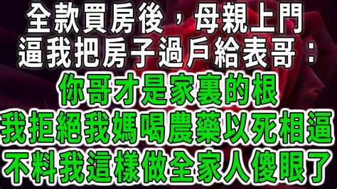 全款買房後，母親上門逼我把房子過戶給表哥：你哥才是家裏的根，我拒絕我媽喝農藥以死相逼，不料我這樣做全家人傻眼了中老年心語 深夜讀書 幸福人生 花開富貴深夜淺讀荷上清風 Youtube