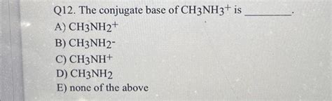 Solved Q The Conjugate Base Of Ch Nh Is A Ch Nh B Chegg