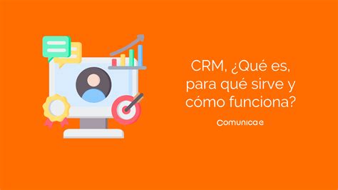 Crm ¿qué Es Para Qué Sirve Y Cómo Funciona Blog De Comunicaees