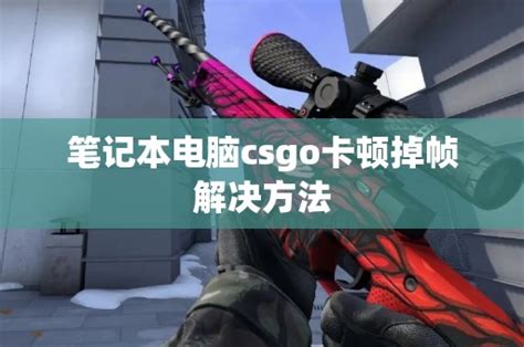 笔记本电脑csgo卡顿掉帧解决方法 Cs2知识库 Csgo攻略基地