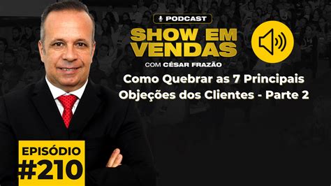 Como Quebrar As 7 Principais Objeções Dos Clientes Parte 2 • César Frazão