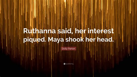 Dolly Parton Quote: “Ruthanna said, her interest piqued. Maya shook her