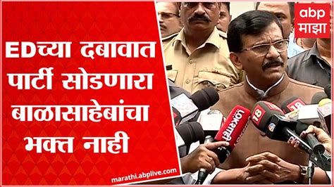 Sanjay Raut Full Pc आम्ही बाळासाहेबांचे भक्त आहोत म्हणून फक्त होत नाही Abp Majha Youtube