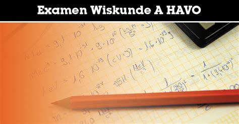 Examen Wiskunde A Havo Wat Moet Je Weten