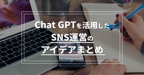 Chat Gptを活用したsns運用のアイデアまとめ