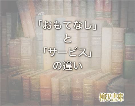 「おもてなし」と「サービス」の違いとは？意味や違いを簡単に解釈 柳沢書庫