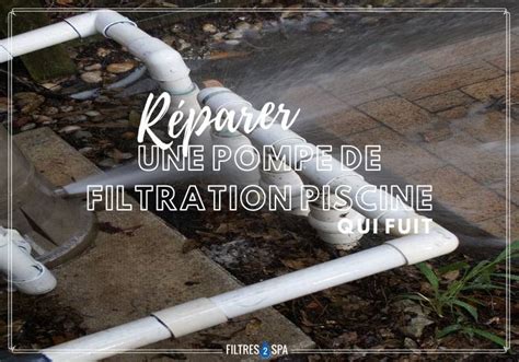 Comment R Parer Une Pompe De Filtration Piscine Qui Fuit