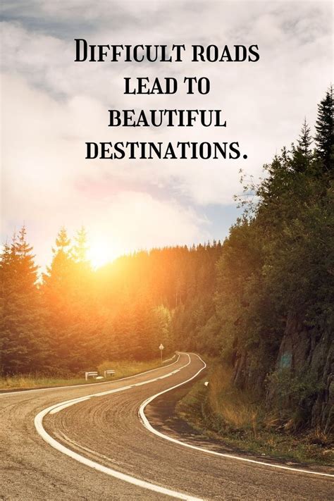 Difficult Roads Lead To Beautiful Destinations Life Lesson Quotes