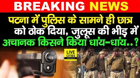 Patna म Police क समन ह छतर क ठ क दय जलस क भड म