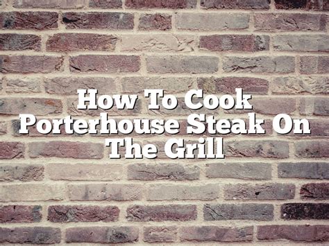 how to cook porterhouse steak on gas grill