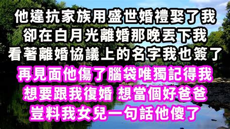 他違抗家族用盛世婚禮娶了我，卻在白月光離婚那晚丟下我，看著離婚協議上的名字我也簽了，再見面他傷了腦袋唯獨記得我，想要跟我復婚，想當個好爸爸，豈料我女兒一句話他傻了 爽文完結 一口氣看完 豪門