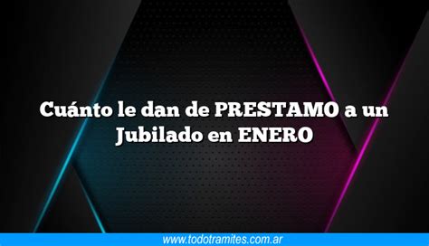 Cu Nto Le Dan De Prestamo A Un Jubilado En Enero Tramites Argentinos