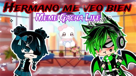 Hermano Me Veo Bien Gacha Life Meme Youtube