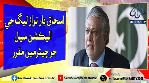 Ishaq Dar Appoints Chairman Election Cell Of Nawaz League Mehran TV