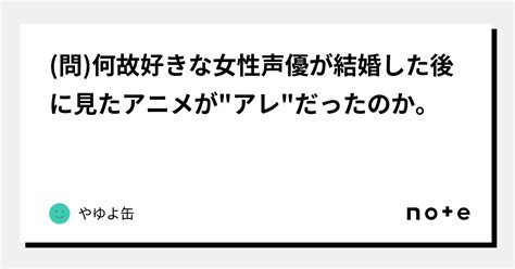 問 何故好きな女性声優が結婚した後に見たアニメが アレ だったのか。｜やゆよ缶｜note