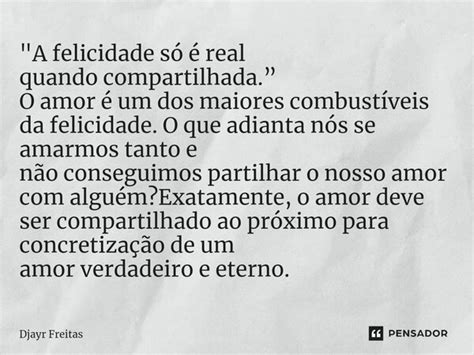 A felicidade só é real quando Djayr Freitas Pensador