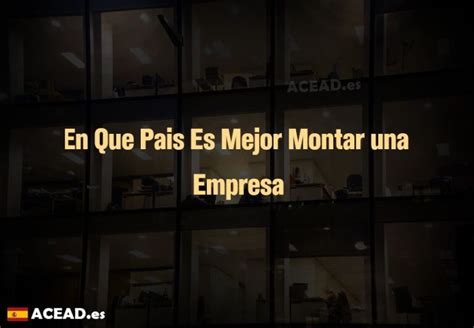 En Que Pais Es Mejor Montar Una Empresa Acead