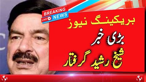 Sheikh Rasheed Arrest Breaking News Latest News News Update