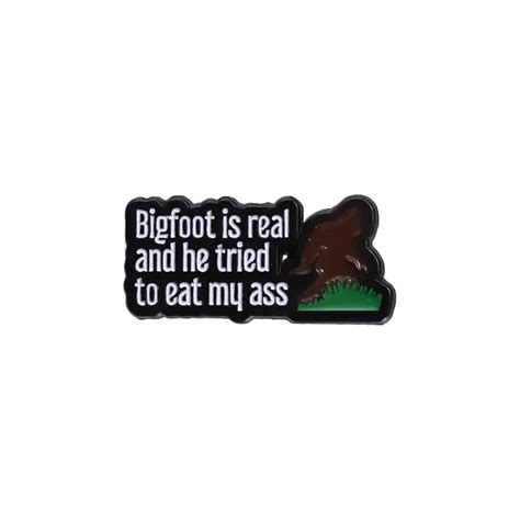 Bigfoot Real And He Tried To Eat My Ass Enamel Pin Distinct Pins