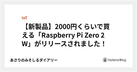 新製品2000円くらいで買えるRaspberry Pi Zero 2 Wがリリースされました あさりのみそしるダイアリー