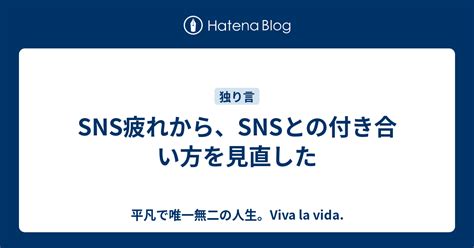 Sns疲れから、snsとの付き合い方を見直した 平凡で唯一無二の人生。viva La Vida